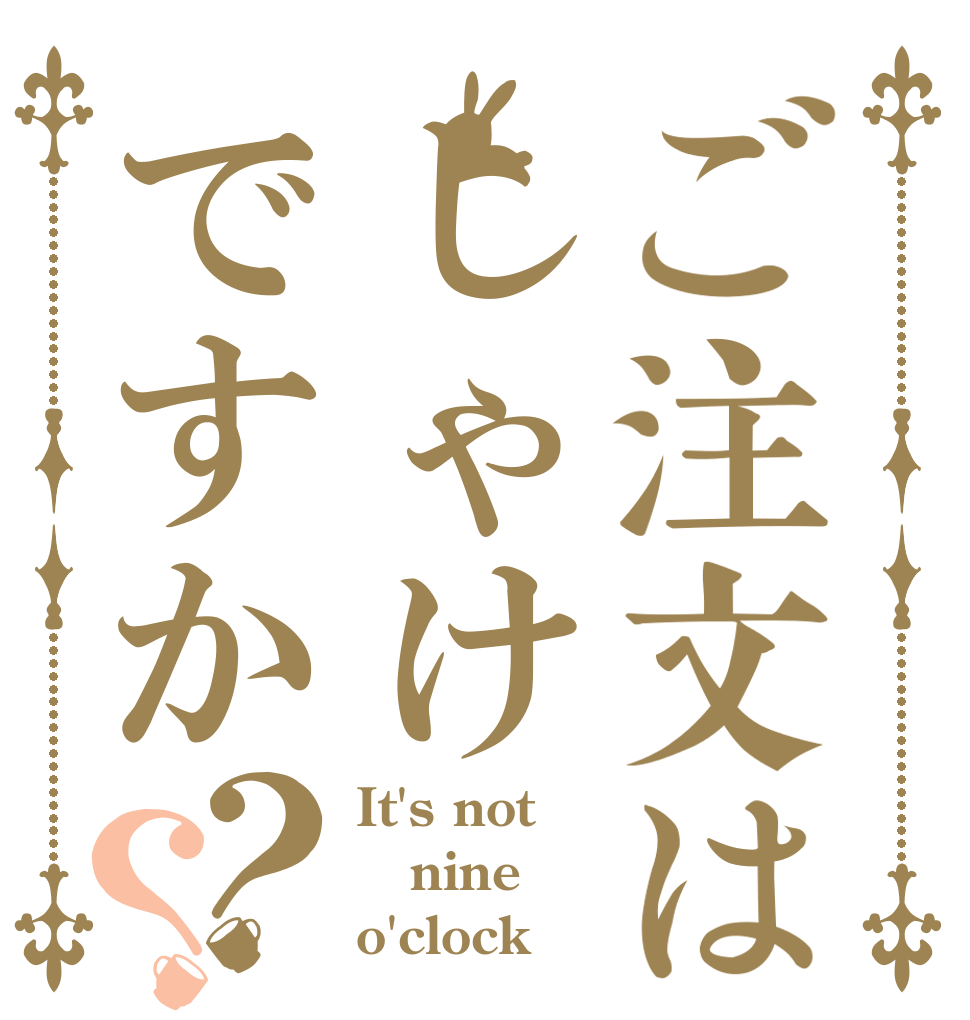 ご注文はしゃけですか？？ It's not nine o'clock