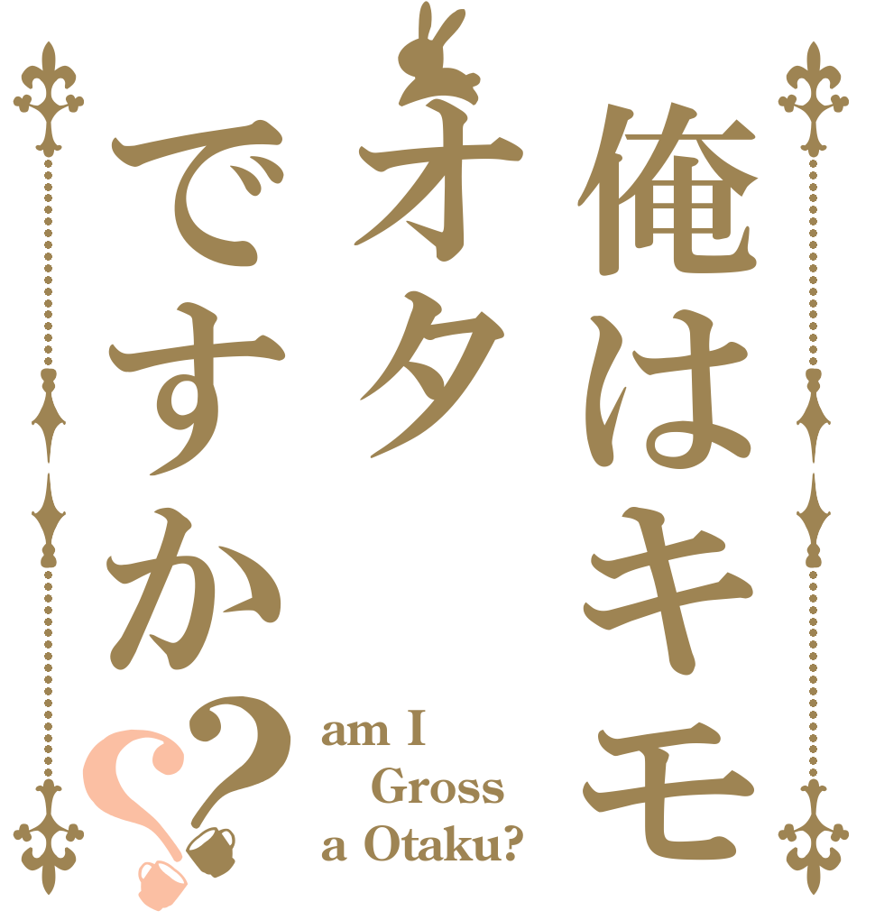 俺はキモオタですか？？ am I Gross a Otaku?