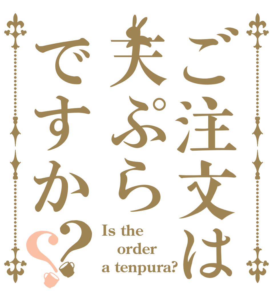 ご注文は天ぷらですか？？ Is the order a tenpura?