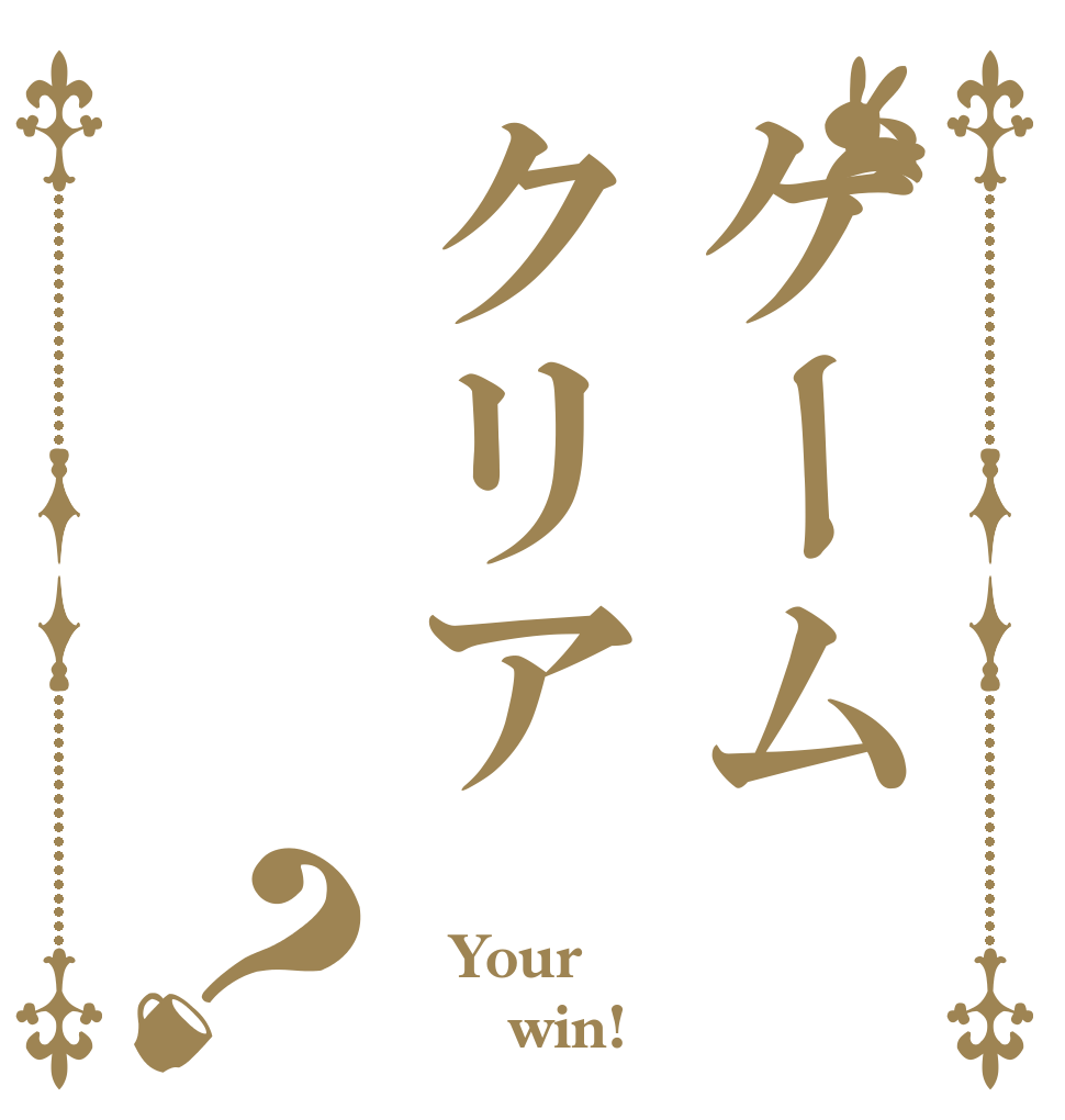 ゲームクリア？  Your       win!