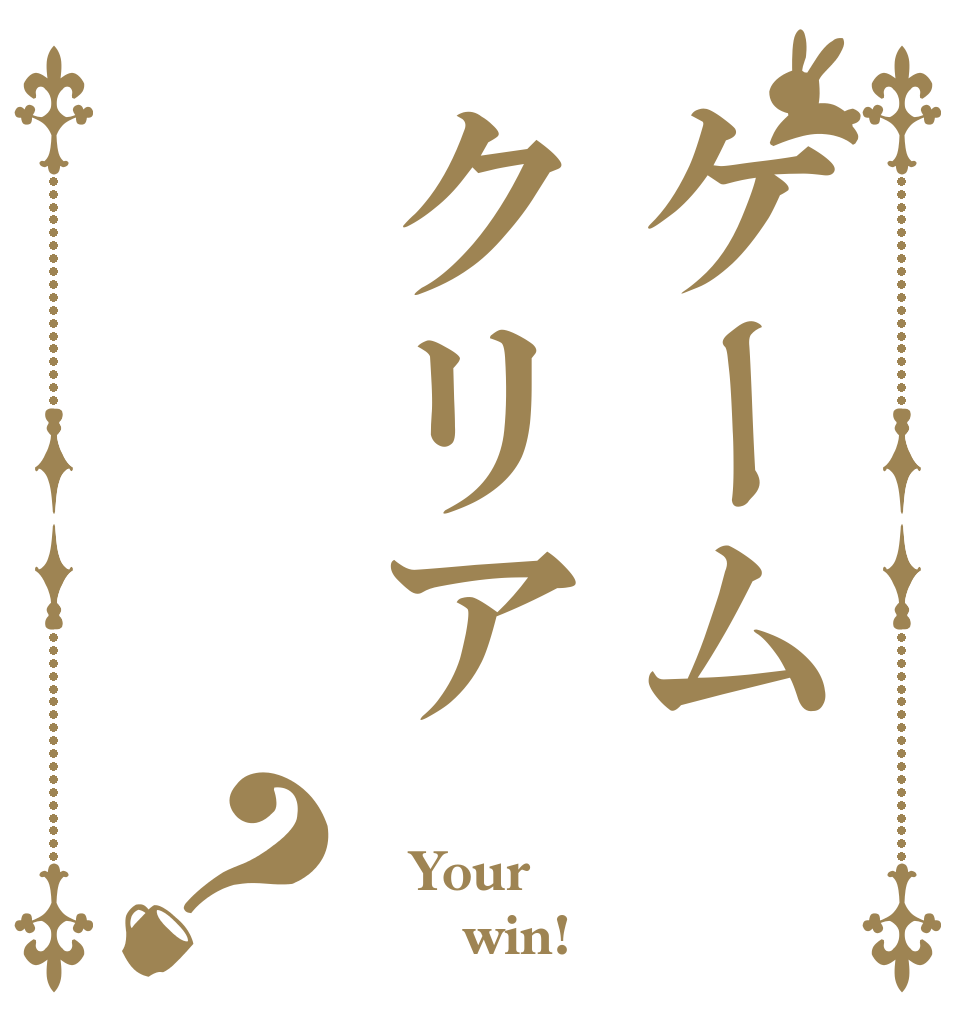 ケームクリア？  Your       win!