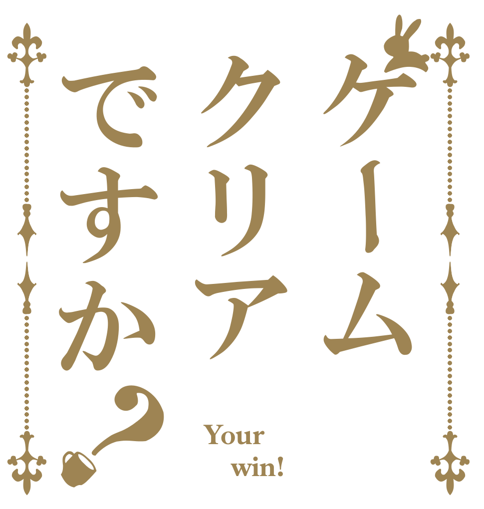 ケームクリアですか？  Your       win!