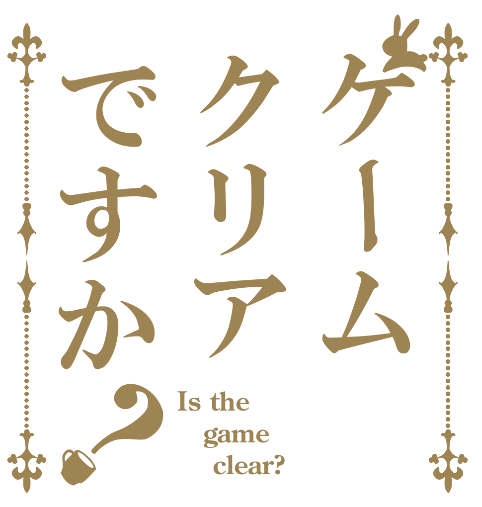ケームクリアですか？ Is the game     clear?
