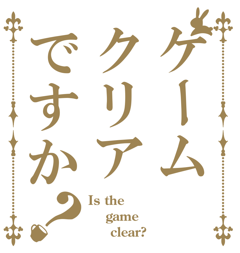 ケームクリアですか？ Is the  game      clear?