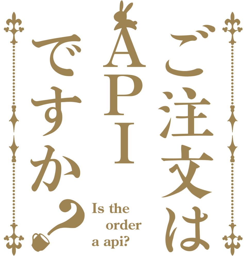 ご注文はＡＰＩですか？ Is the order a api?