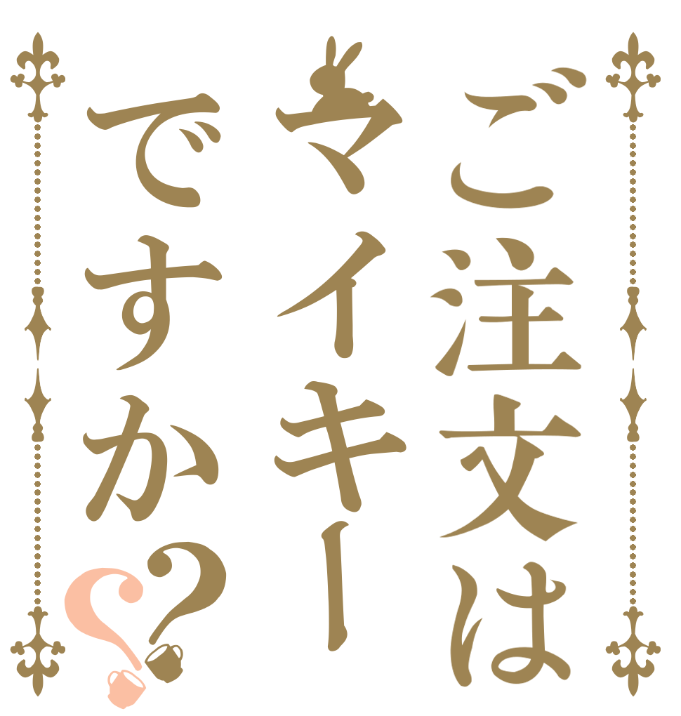 ご注文はマイキーですか？？   