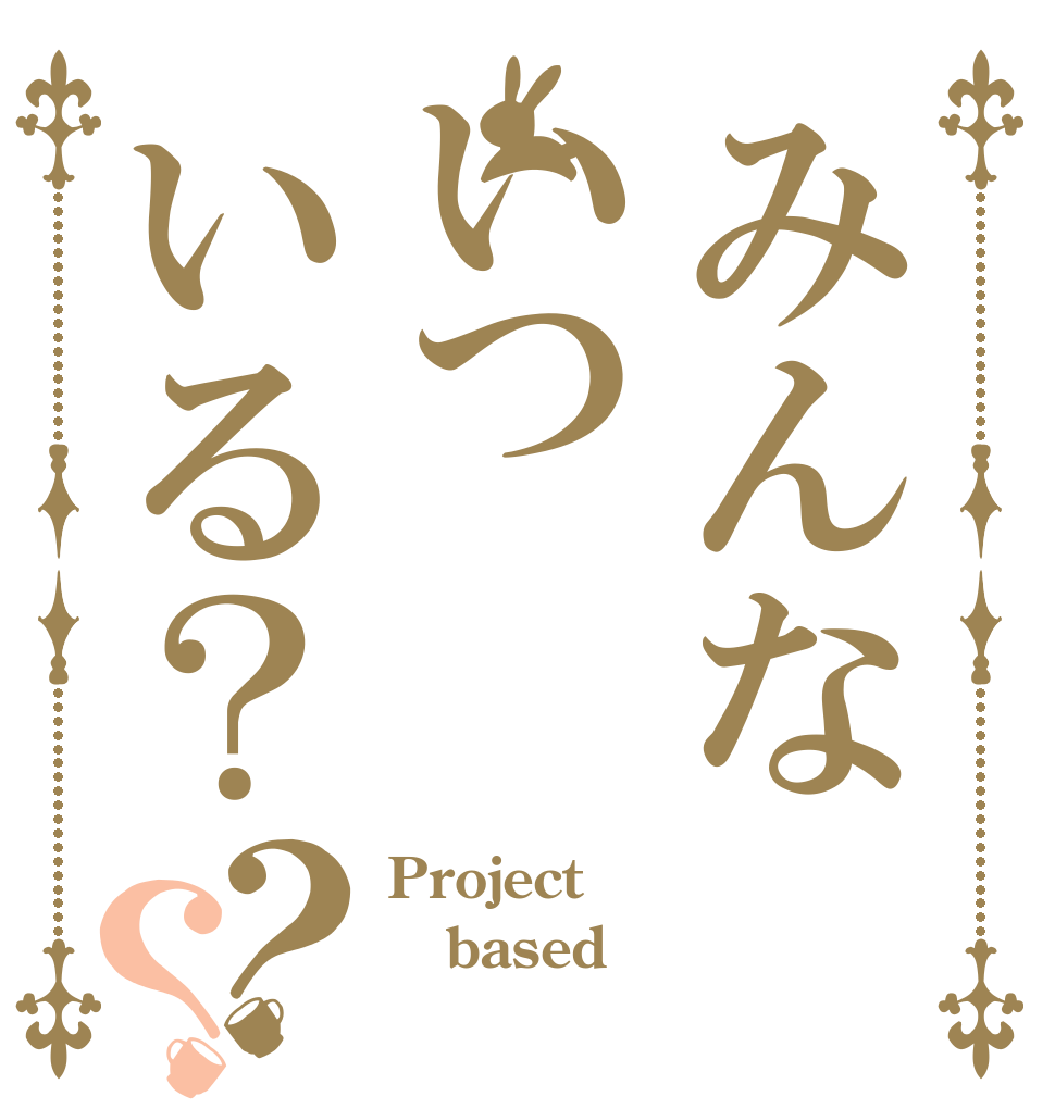 みんないついる？？？ Project  based 