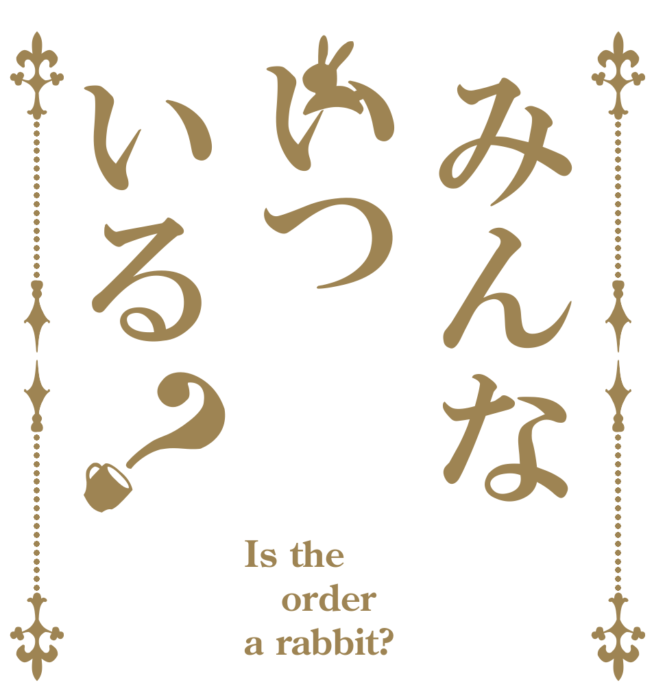 みんないついる？ Is the order a rabbit?
