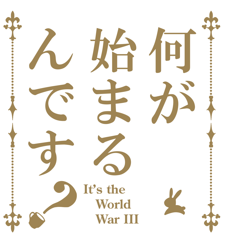 何が始まるんです？ It’s the World    War III