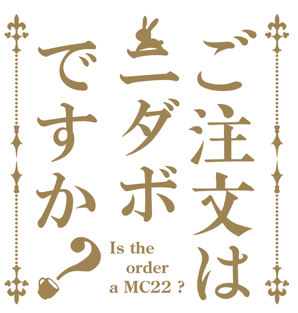 ご注文はニダボですか？ Is the order a MC22 ?