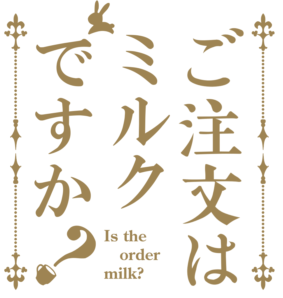 ご注文はミルクですか？ Is the order milk?