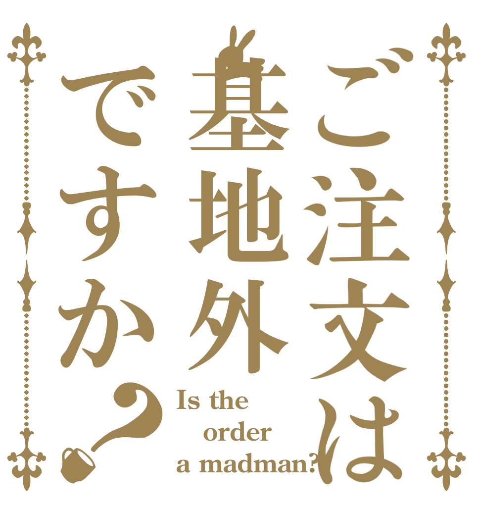ご注文は基地外ですか？ Is the order a madman?