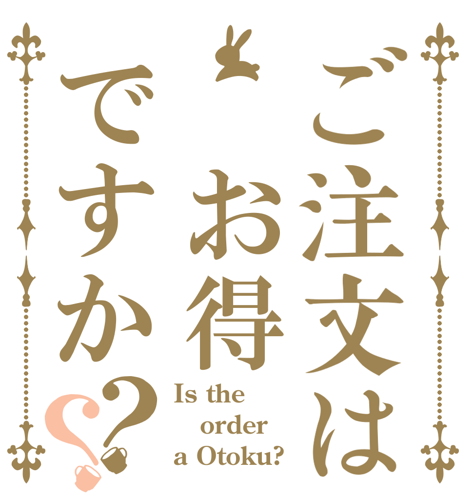 ご注文は　お得ですか？？ Is the order a Otoku?
