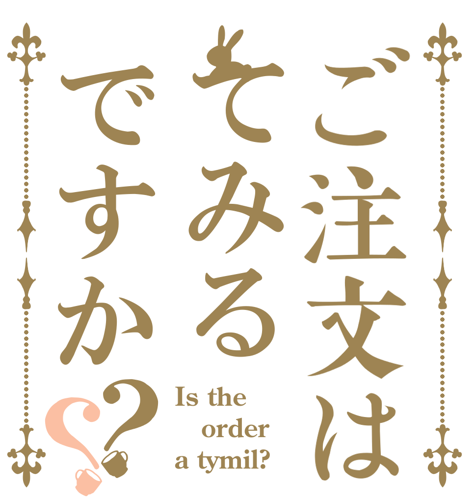 ご注文はてみるですか？？ Is the order a tymil?