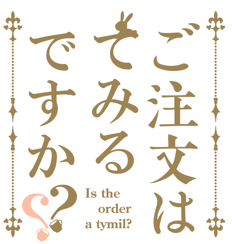 ご注文はてみるですか？？ Is the order a tymil?