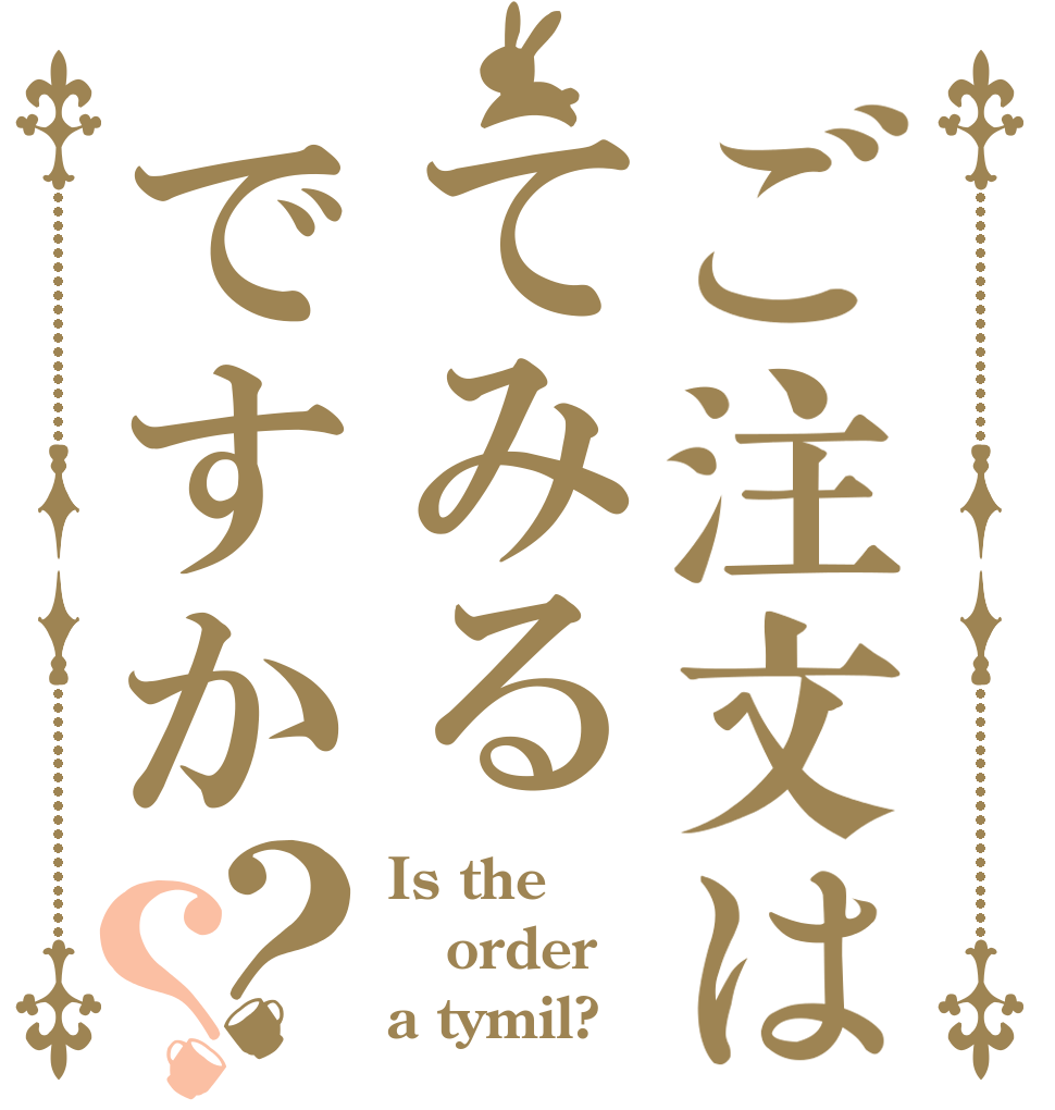 ご注文はてみるですか？？ Is the order a tymil?