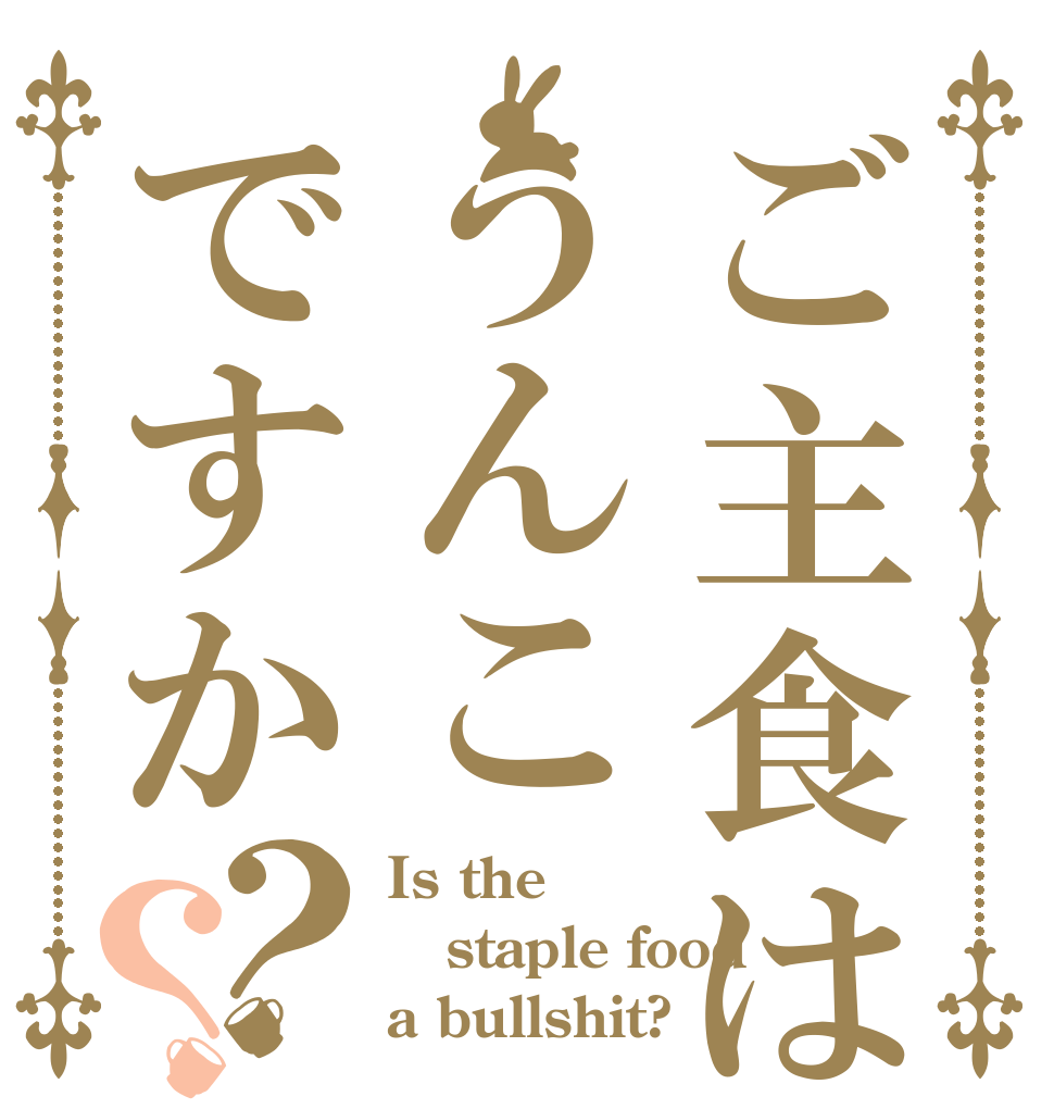 ご主食はうんこですか？？ Is the staple food a bullshit?