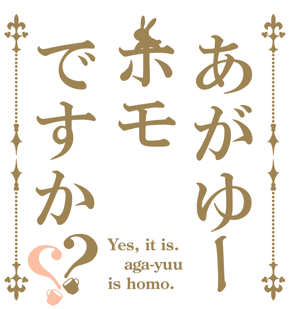 あがゆーはホモですか？？ Yes, it is.  aga-yuu is homo.