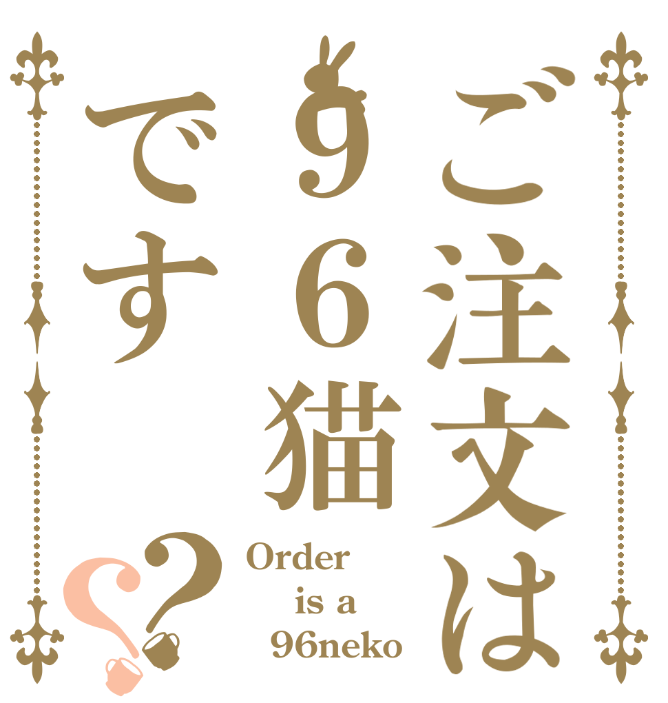 ご注文は９６猫です？？ Order   is a   96neko