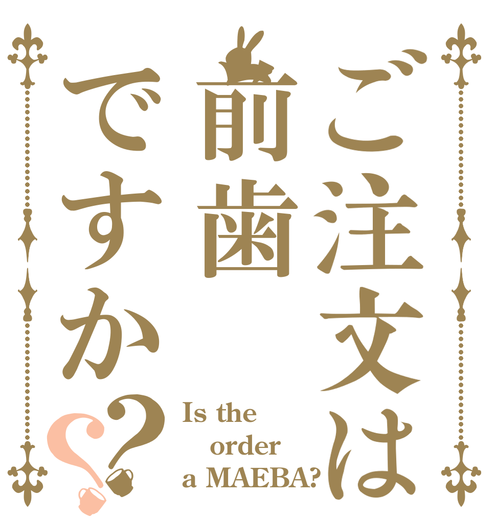 ご注文は前歯ですか？？ Is the order a MAEBA?