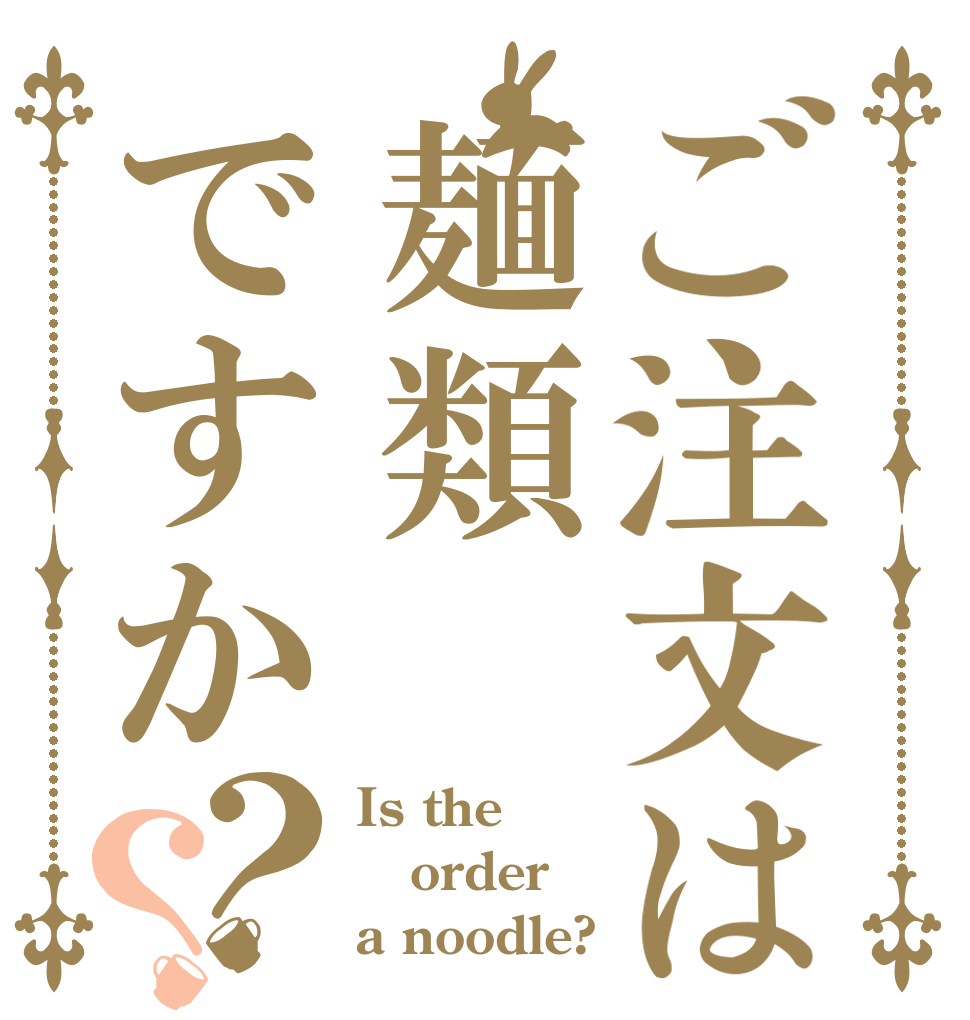 ご注文は麺類ですか？？ Is the order a noodle?