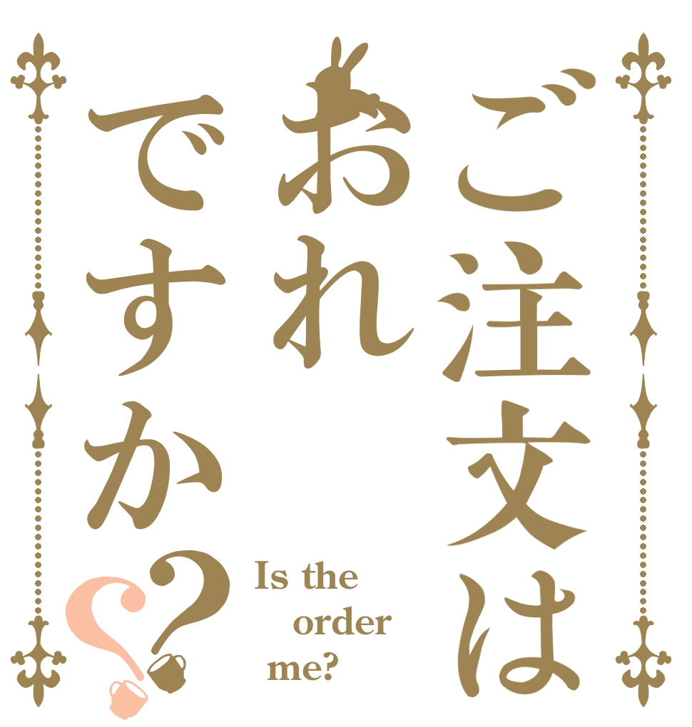 ご注文はおれですか？？ Is the order  me?