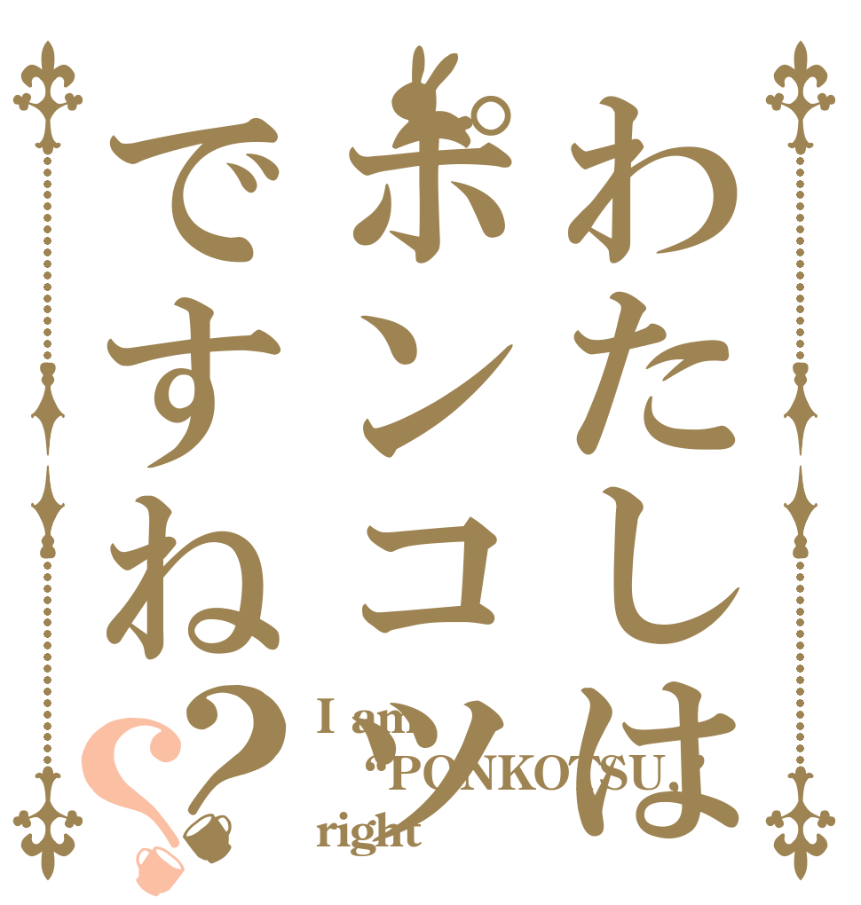 わたしはポンコツですね？？ I am “PONKOTSU,” right