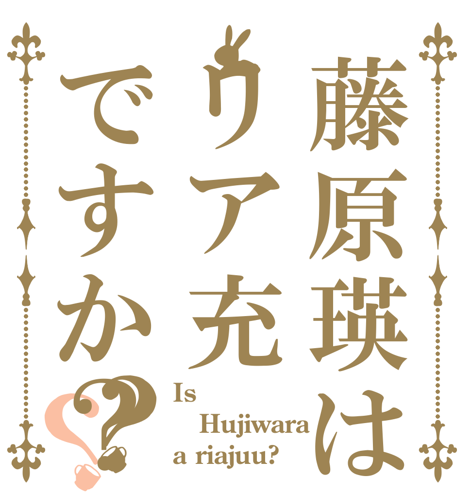 藤原瑛はリア充ですか？？？ Is  Hujiwara a riajuu?