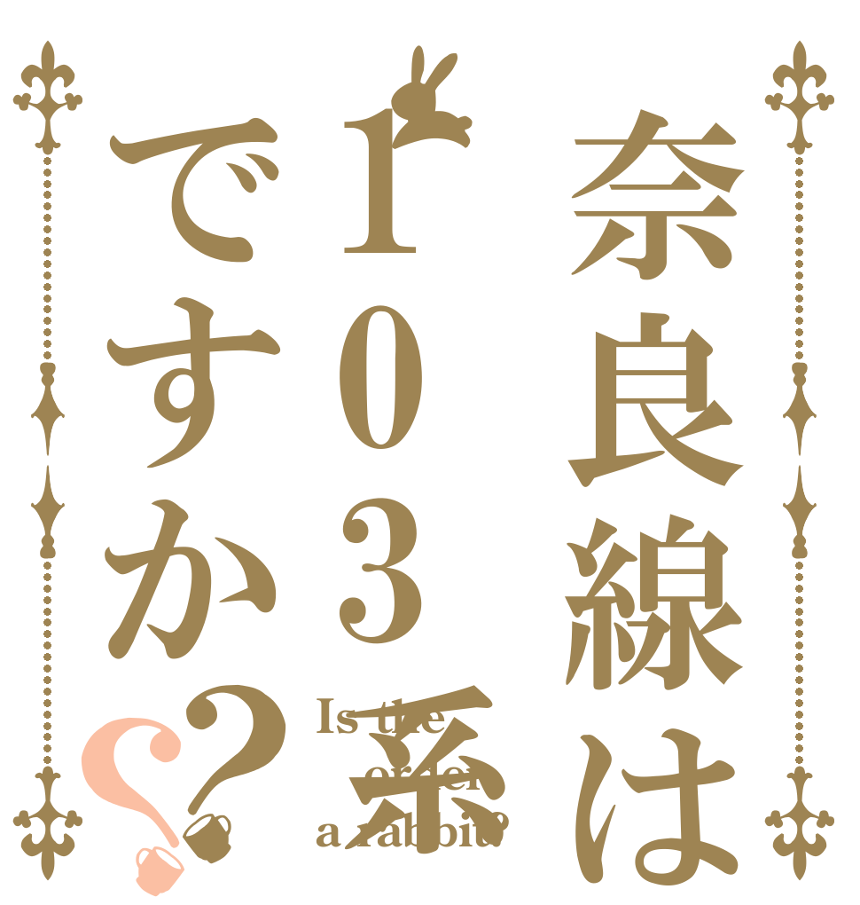 奈良線は103系ですか？？ Is the order a rabbit?