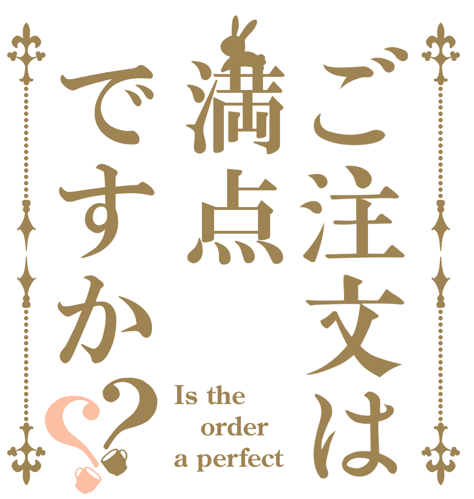ご注文は満点ですか？？ Is the order a perfect