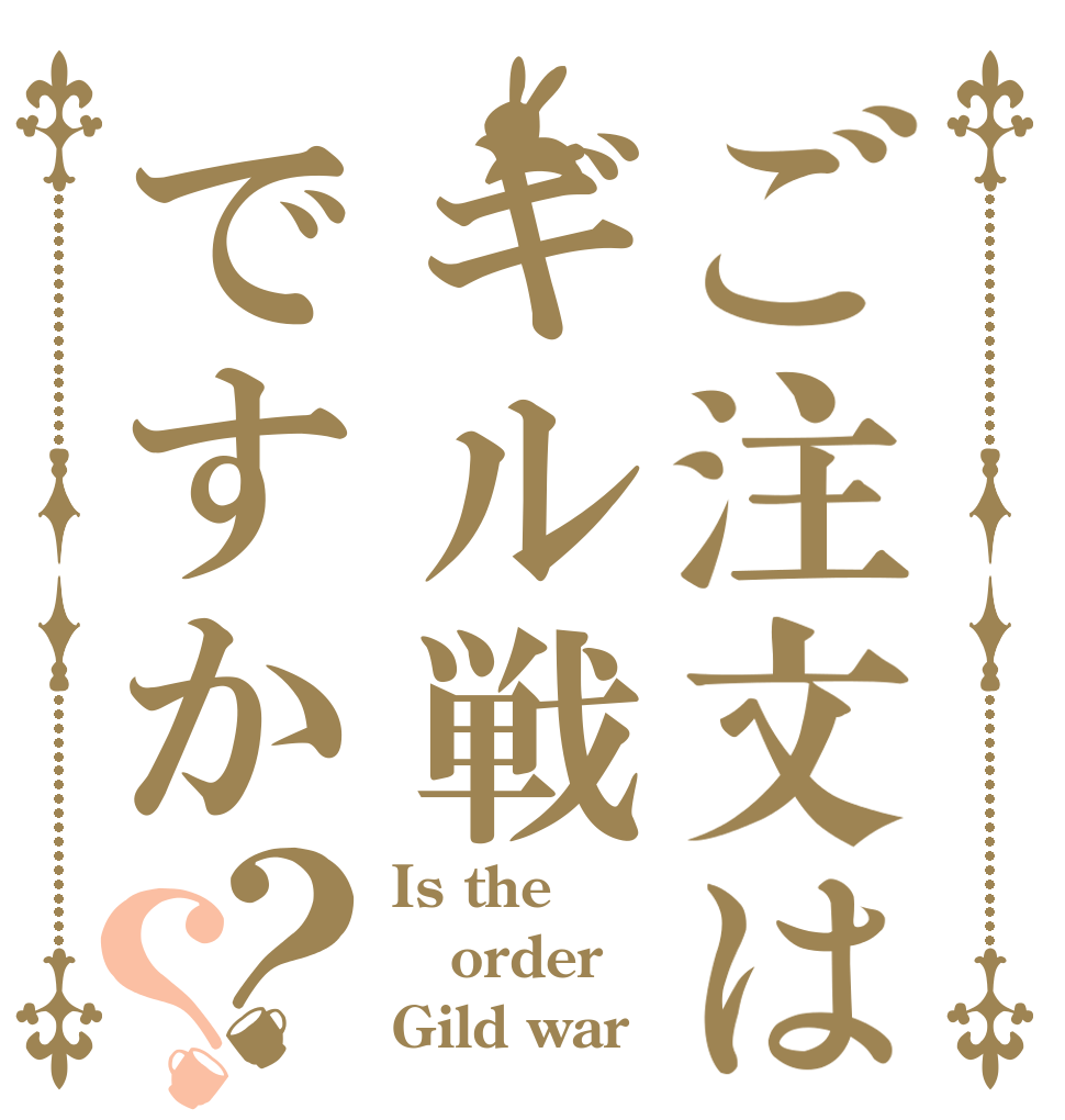 ご注文はギル戦ですか？？ Is the order Gild war