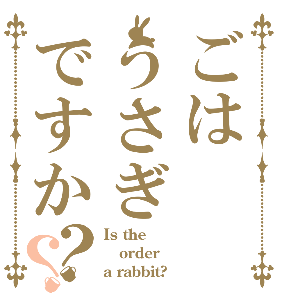 ごはうさぎですか？？ Is the order a rabbit?