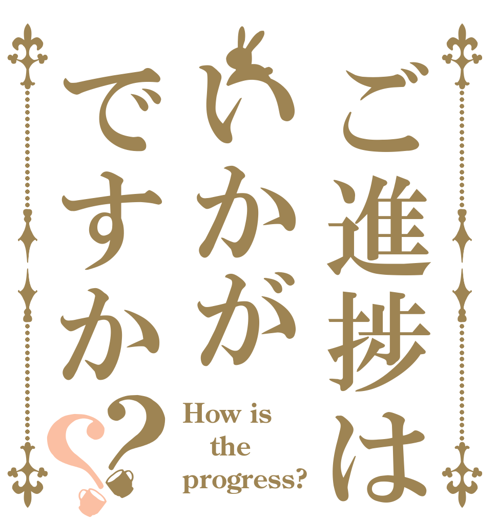 ご進捗はいかがですか？？ How is the progress?
