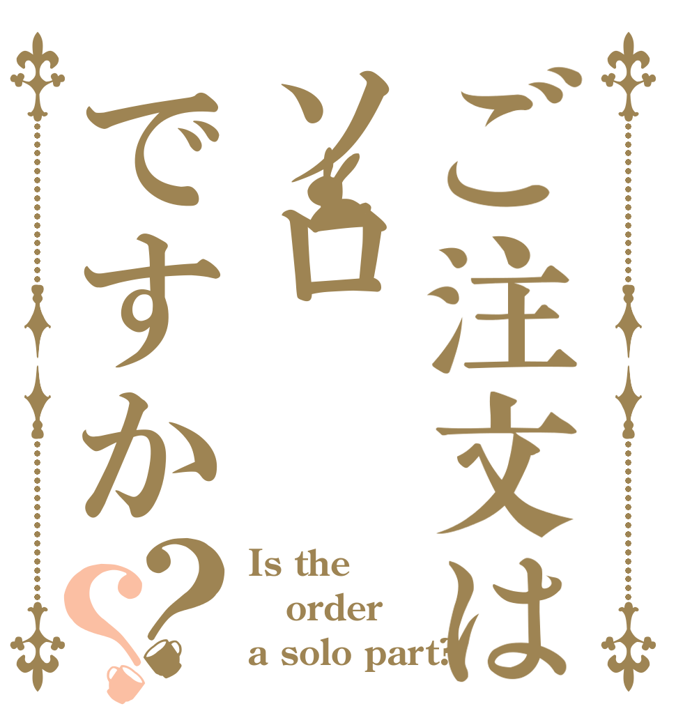 ご注文はソロですか？？ Is the order a solo part?