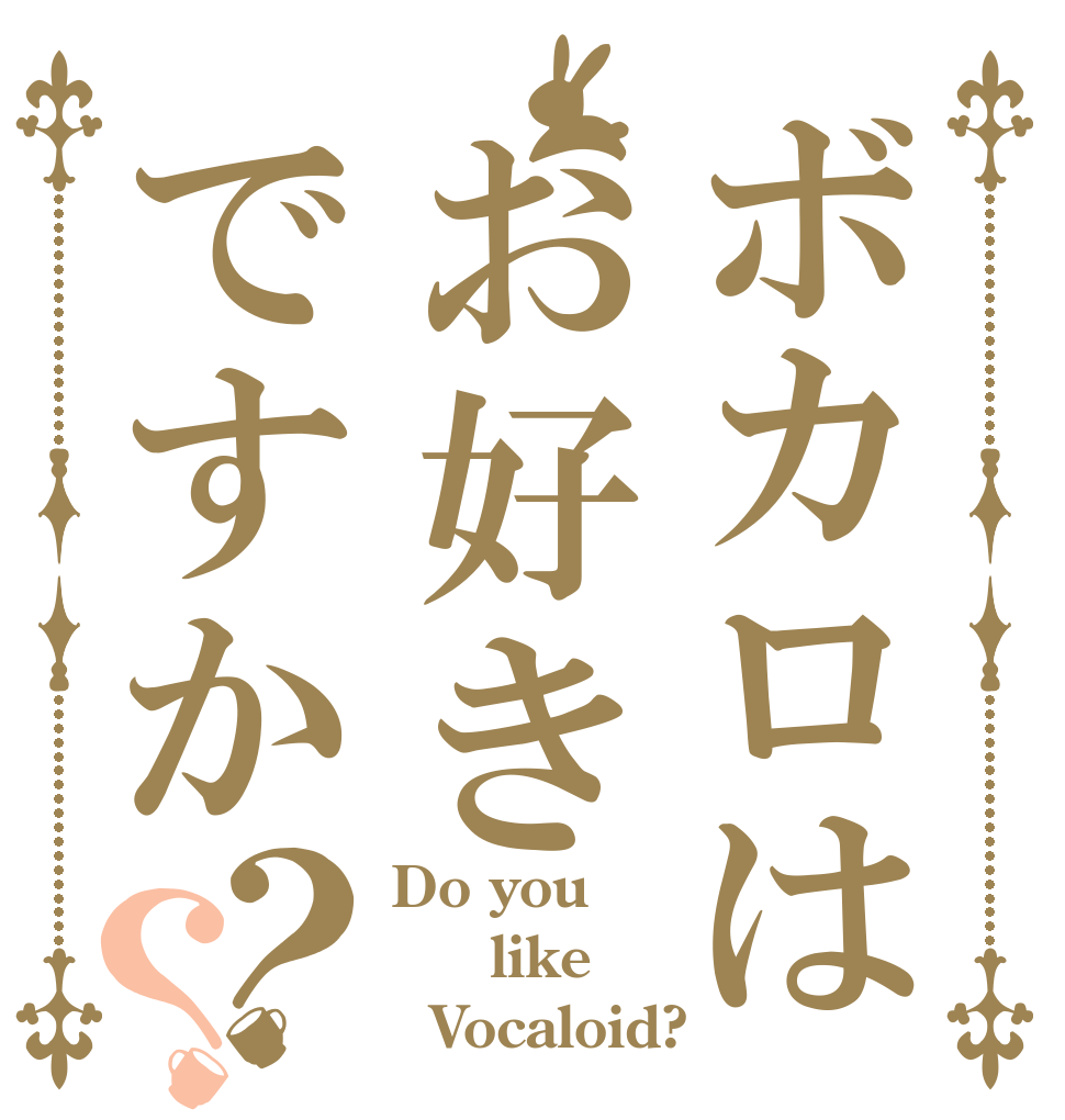 ボカロはお好きですか？？ Do you     like   Vocaloid?