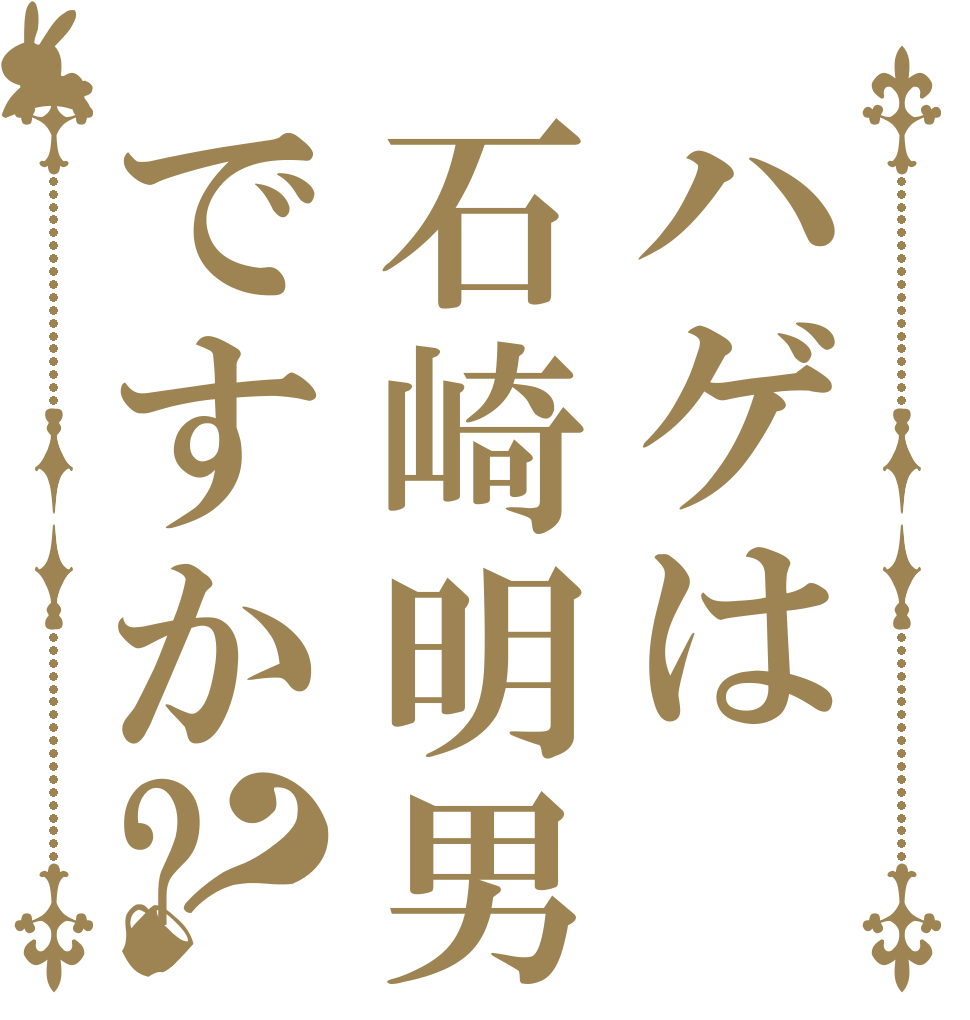 ハゲは石崎明男ですか?？   