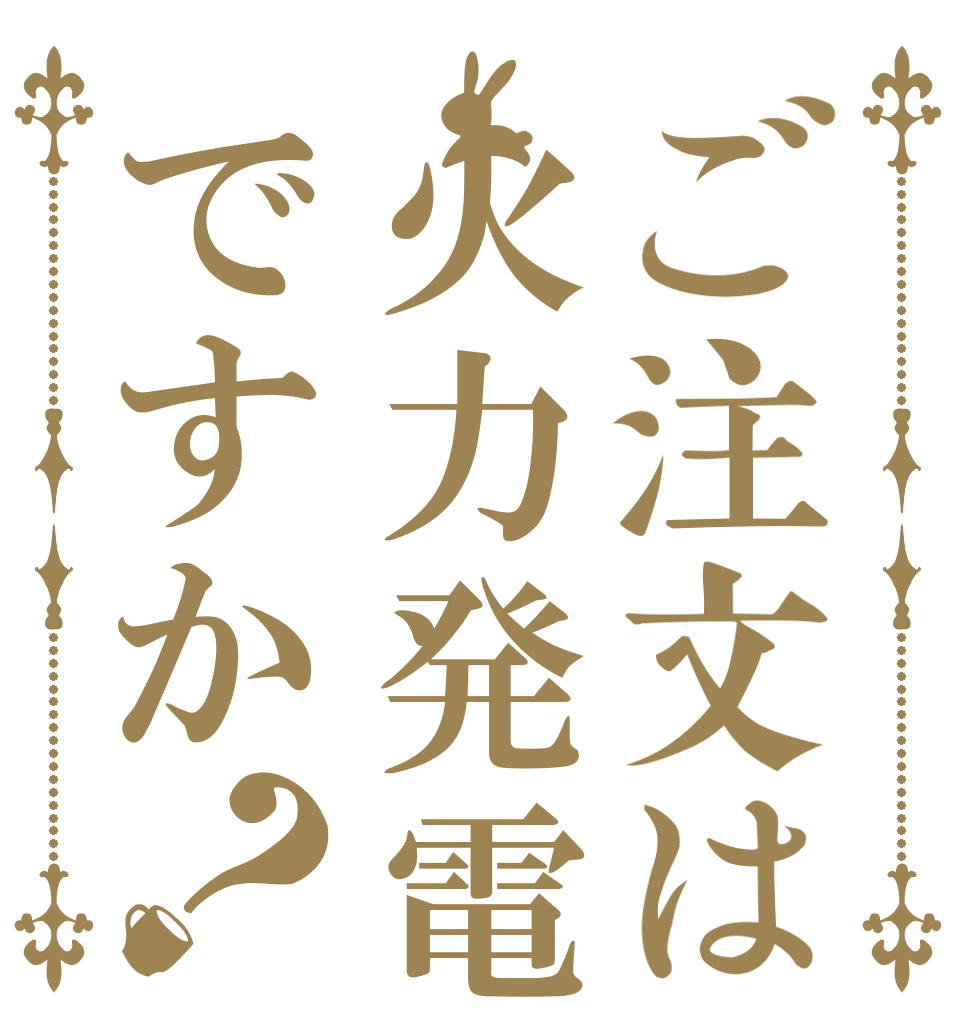 ご注文は火力発電ですか？   
