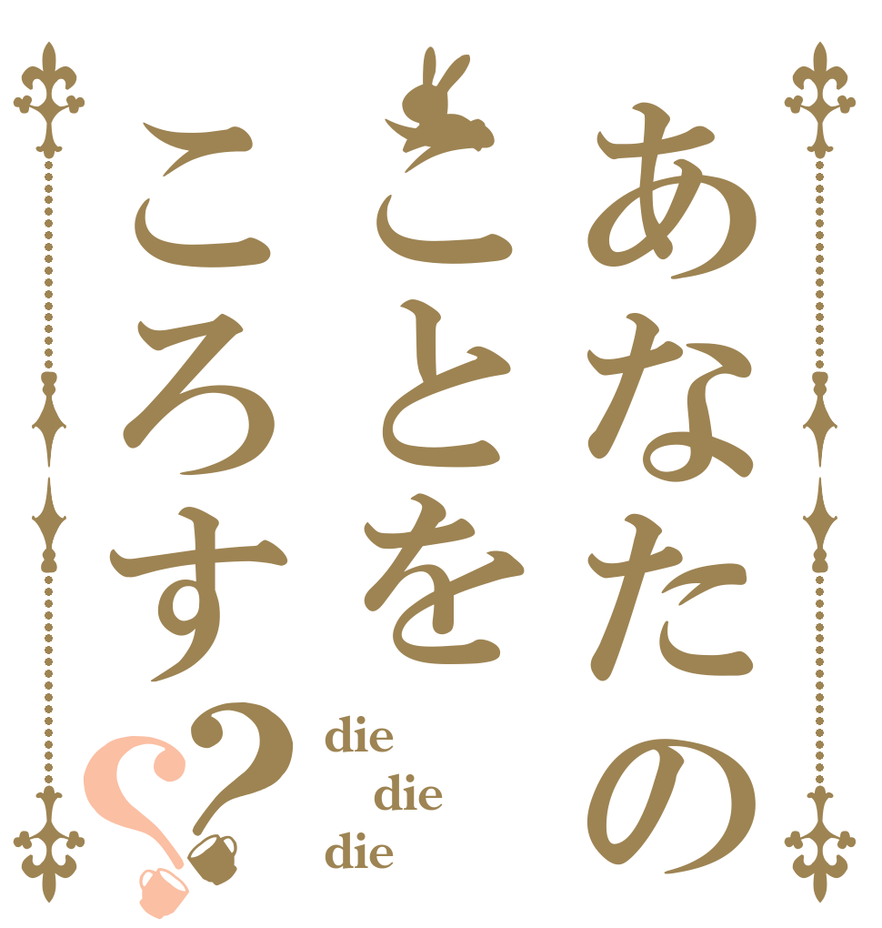 あなたのことをころす？？ die die die