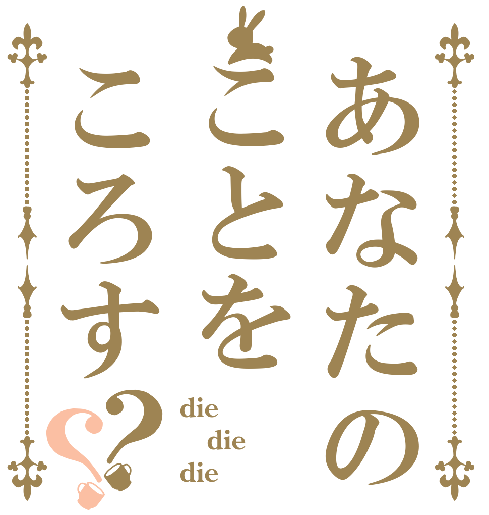あなたのことをころす？？ die die die