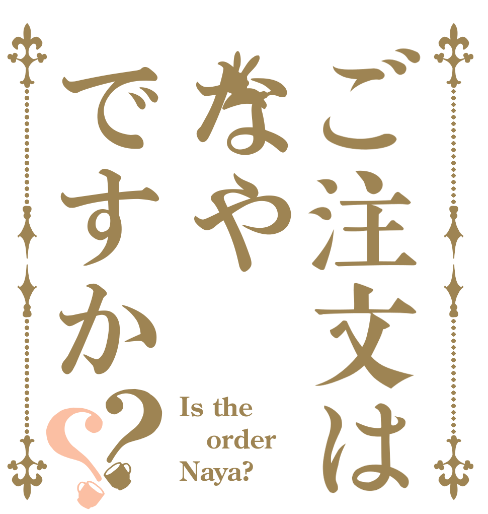 ご注文はなやですか？？ Is the order Naya?