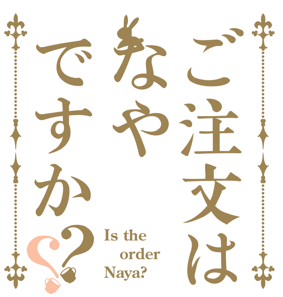 ご注文はなやですか？？ Is the order Naya?
