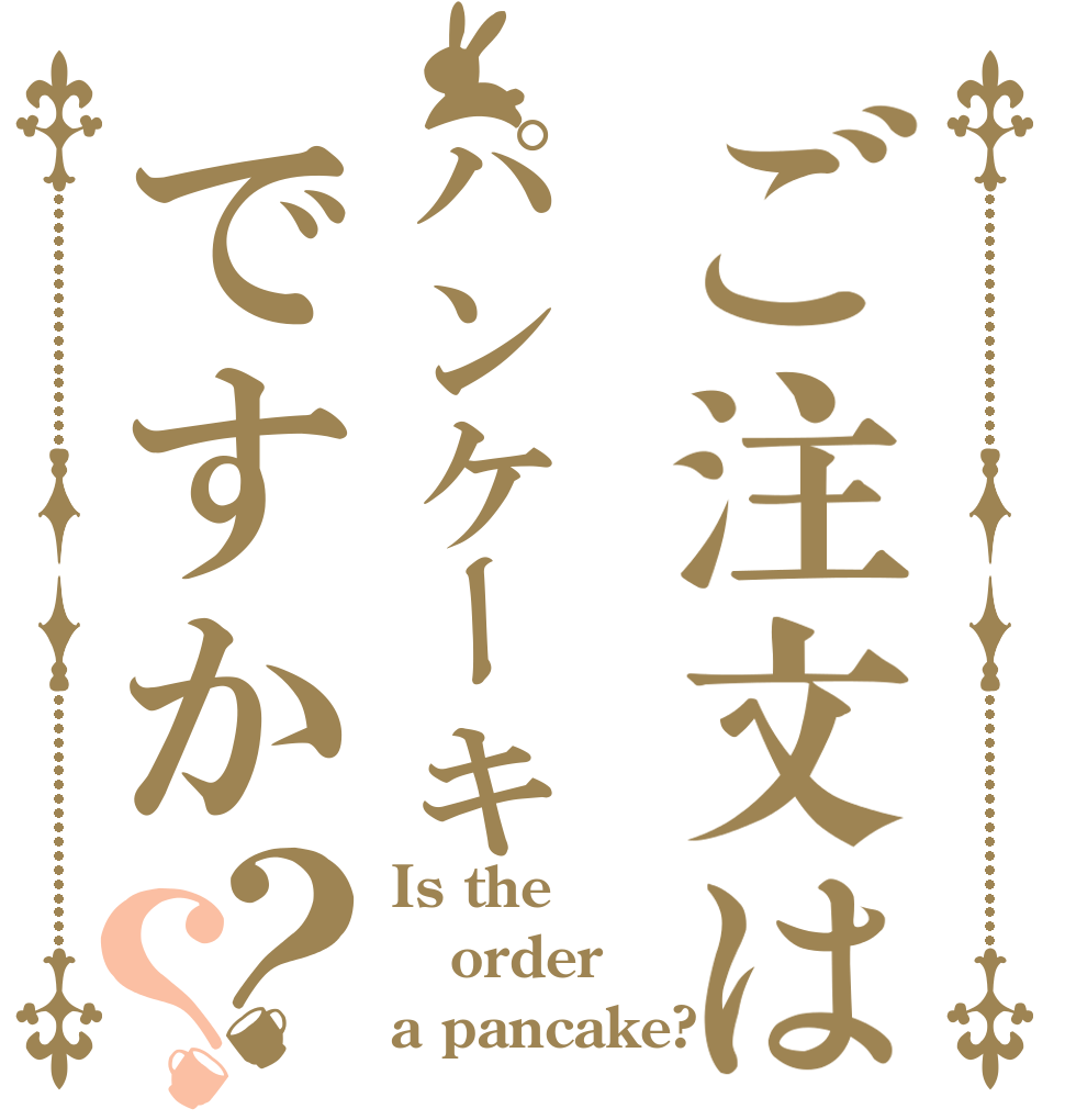 ご注文はパンケーキですか？？ Is the order a pancake?