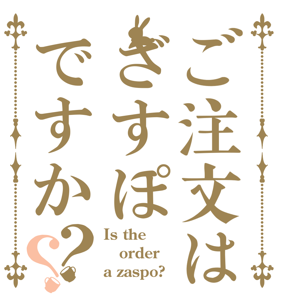 ご注文はざすぽですか？？ Is the order a zaspo?