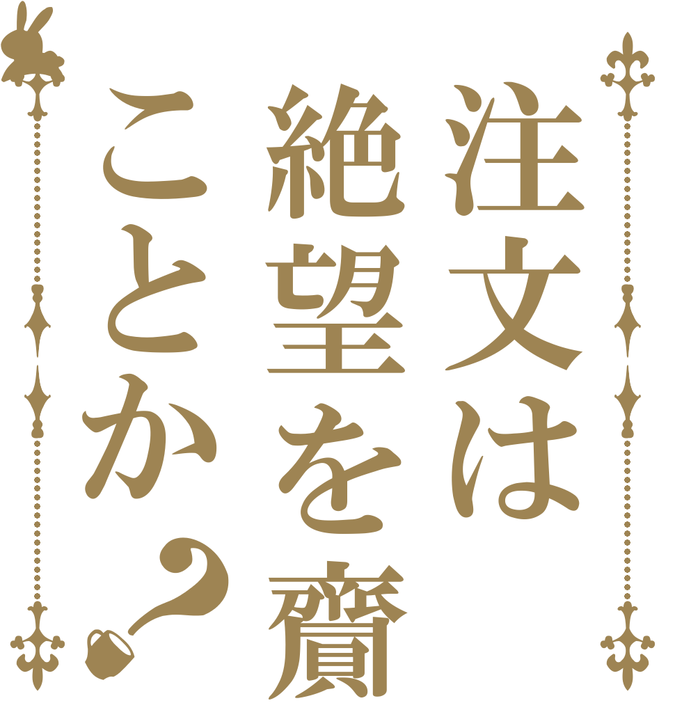 注文は絶望を齎すことか？   