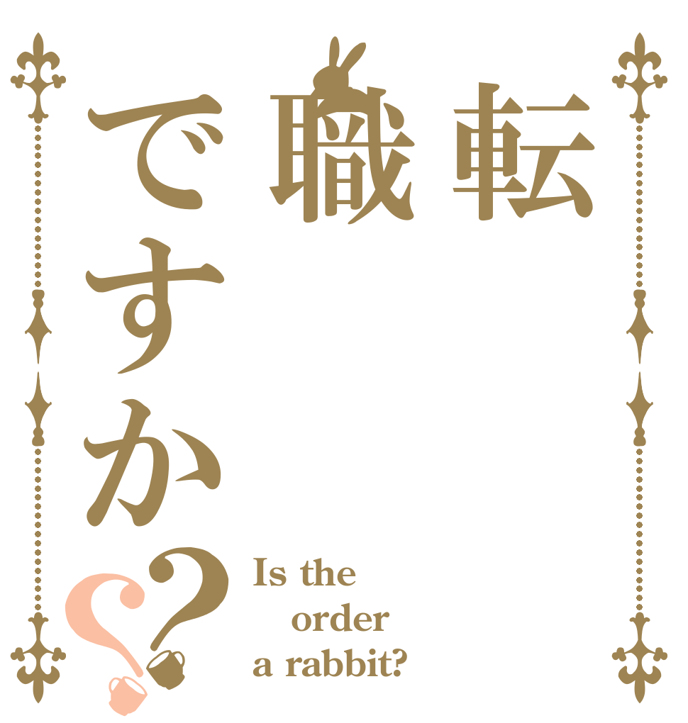 転職ですか？？ Is the order a rabbit?