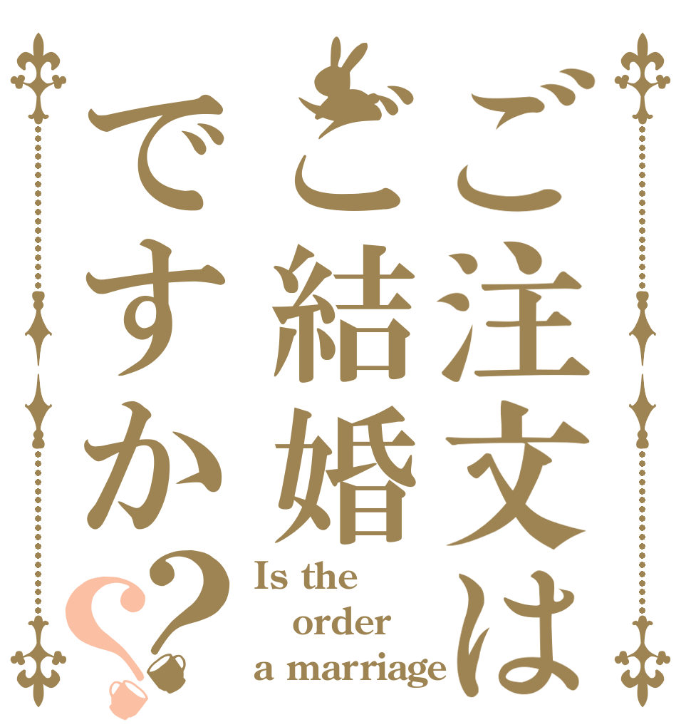 ご注文はご結婚ですか？？ Is the order a marriage