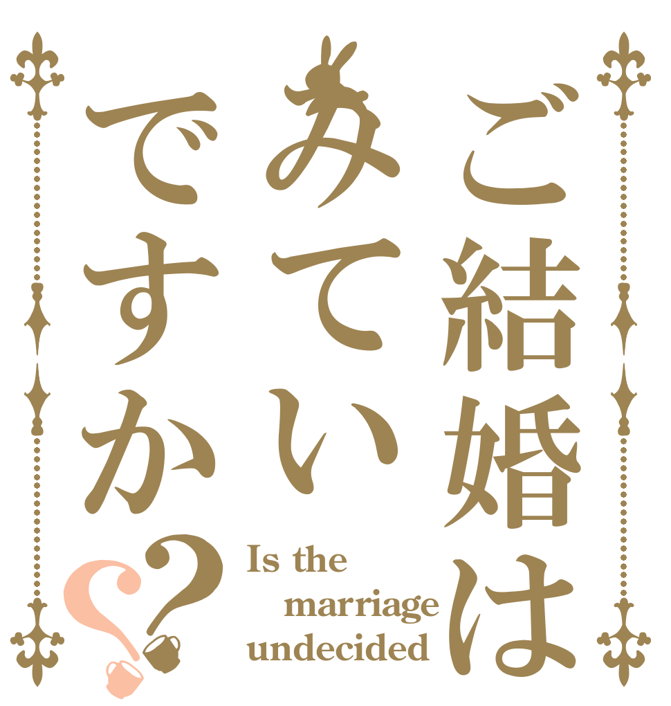 ご結婚はみていですか？？ Is the marriage undecided