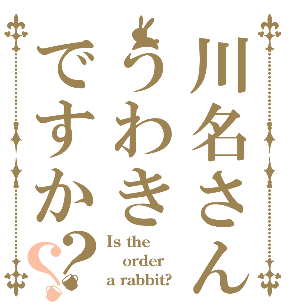 川名さんはうわきですか？？ Is the order a rabbit?