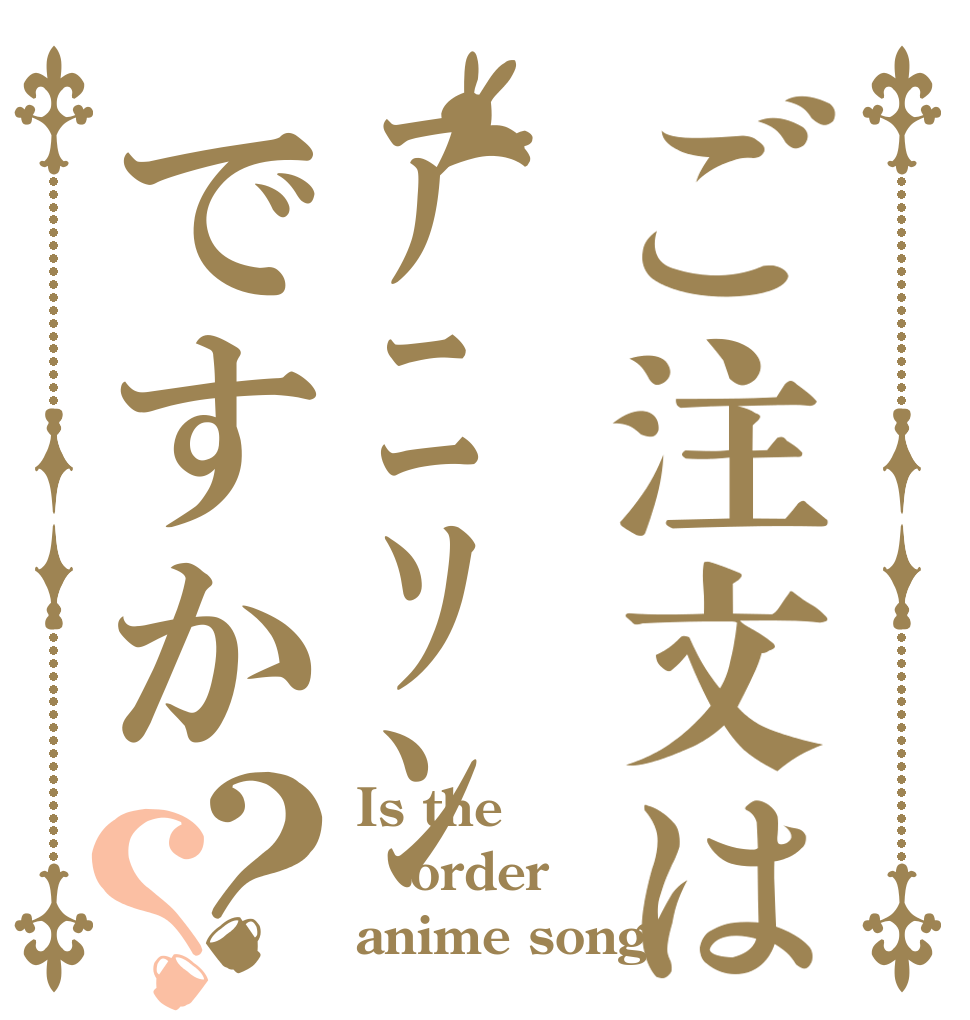 ご注文はｱﾆｿﾝですか？？ Is the order anime song