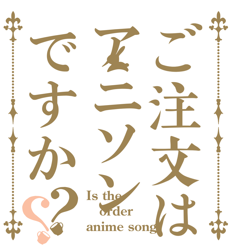 ご注文はアニソンですか？？ Is the order anime song